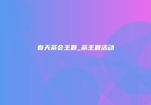 春天茶会主题_茶主题活动