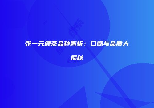 张一元绿茶品种解析：口感与品质大揭秘