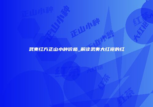 武夷红方正山小种价格_解读武夷大红袍的红
