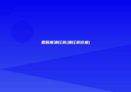 壹佰度滇红茶(滇红茶价格)