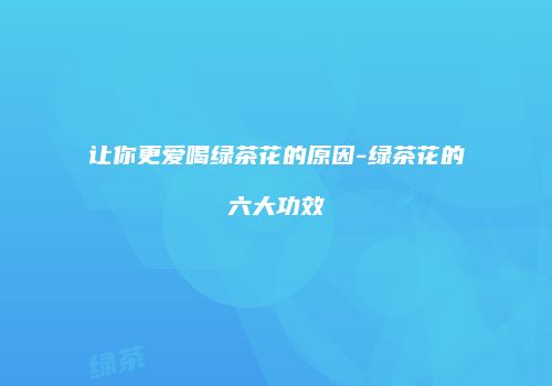 让你更爱喝绿茶花的原因-绿茶花的六大功效