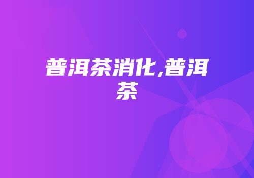 普洱茶消化,普洱茶