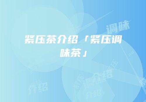 紧压茶介绍「紧压调味茶」