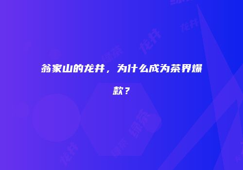 翁家山的龙井，为什么成为茶界爆款？