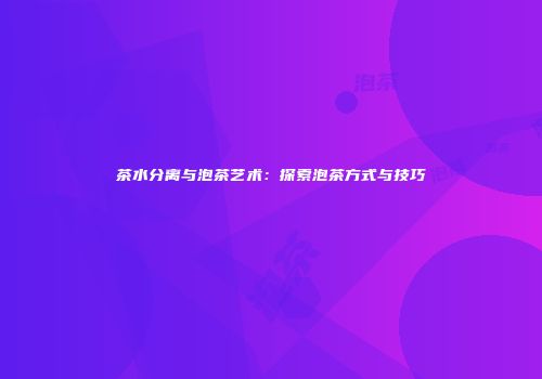 茶水分离与泡茶艺术：探索泡茶方式与技巧