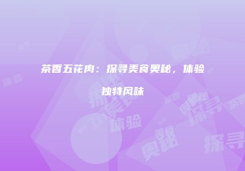 茶香五花肉：探寻美食奥秘，体验独特风味