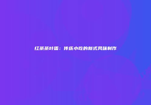 红茶茶叶蛋：传统小吃的新式风味制作