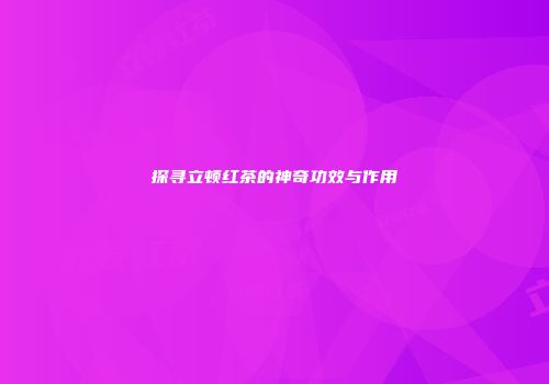 探寻立顿红茶的神奇功效与作用