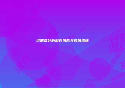 过期茶叶的潜在风险与预防措施