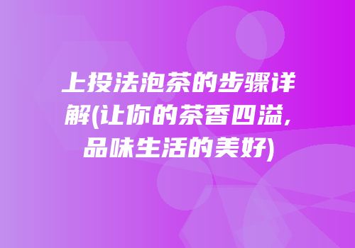 上投法泡茶的步骤详解(让你的茶香四溢,品味生活的美好)