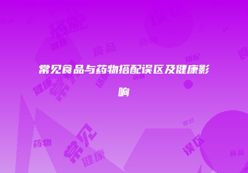 常见食品与药物搭配误区及健康影响