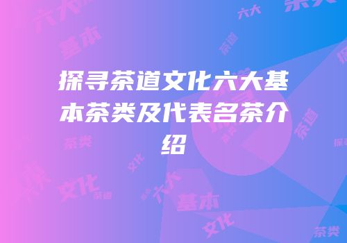 探寻茶道文化六大基本茶类及代表名茶介绍