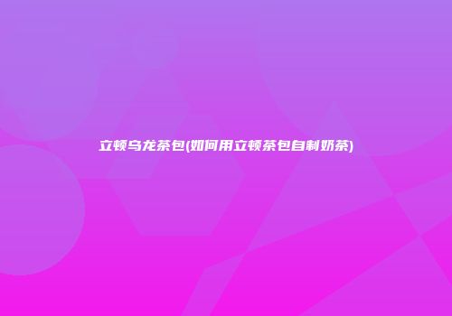 立顿乌龙茶包(如何用立顿茶包自制奶茶)