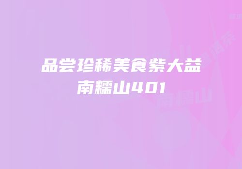 品尝珍稀美食紫大益南糯山401
