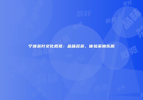 宁波茶叶文化概览：品味名茶，体验采摘乐趣