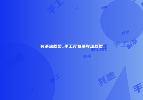 制茶流程图_手工打包茶叶流程图