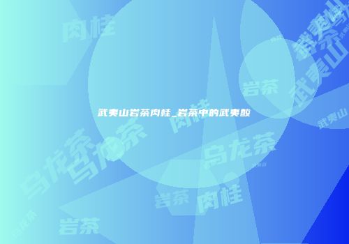 武夷山岩茶肉桂_岩茶中的武夷酸