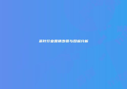 茶叶行业营销步骤与目标分析