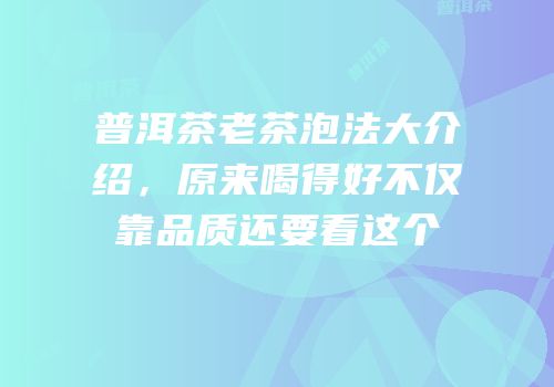 普洱茶老茶泡法大介绍，原来喝得好不仅靠品质还要看这个