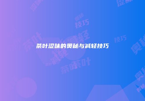 茶叶涩味的奥秘与减轻技巧