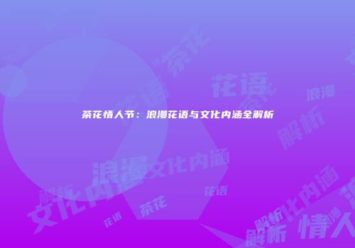 茶花情人节：浪漫花语与文化内涵全解析