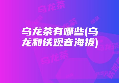 乌龙茶有哪些(乌龙和铁观音海拔)