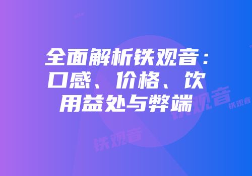 全面解析铁观音：口感、价格、饮用益处与弊端