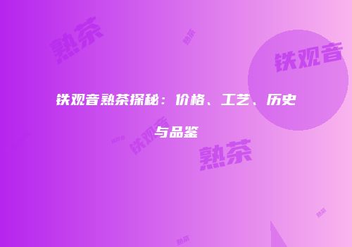 铁观音熟茶探秘：价格、工艺、历史与品鉴