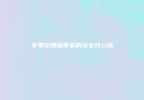 冬季饮用隔夜茶的安全性分析