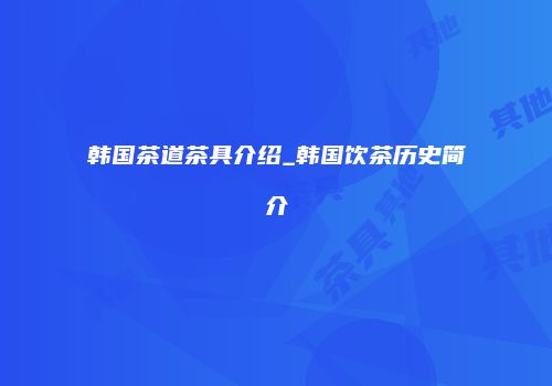 韩国茶道茶具介绍_韩国饮茶历史简介