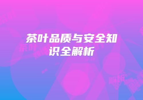 茶叶品质与安全知识全解析