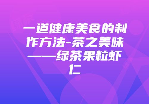 一道健康美食的制作方法-茶之美味——绿茶果粒虾仁