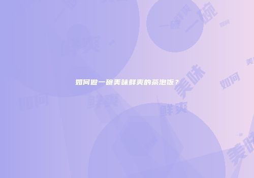 如何做一碗美味鲜爽的茶泡饭？