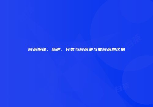 白茶探秘：品种、分类与白茶饼与散白茶的区别