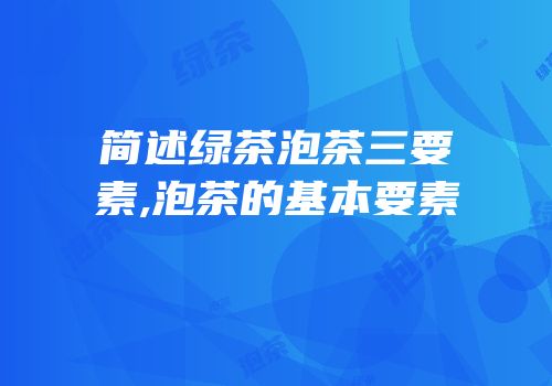 简述绿茶泡茶三要素,泡茶的基本要素