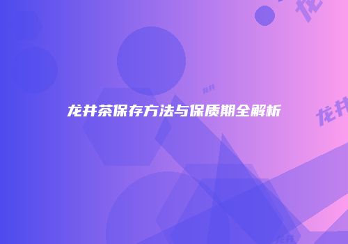 龙井茶保存方法与保质期全解析