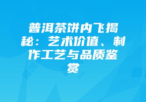 普洱茶饼内飞揭秘：艺术价值、制作工艺与品质鉴赏