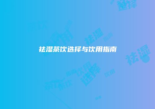 祛湿茶饮选择与饮用指南