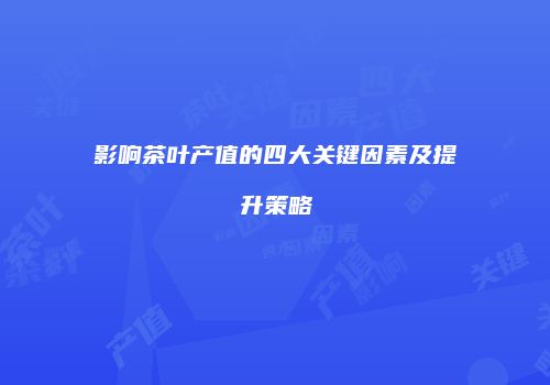 影响茶叶产值的四大关键因素及提升策略