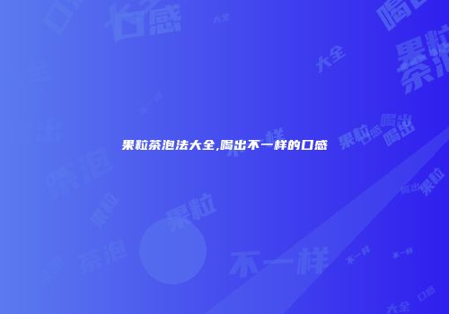 果粒茶泡法大全,喝出不一样的口感