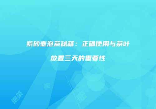 紫砂壶泡茶秘籍：正确使用与茶叶放置三天的重要性