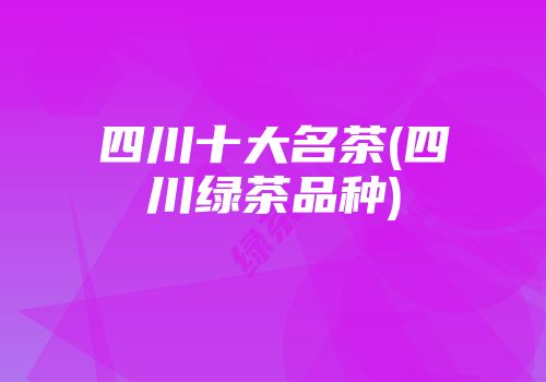 四川十大名茶(四川绿茶品种)