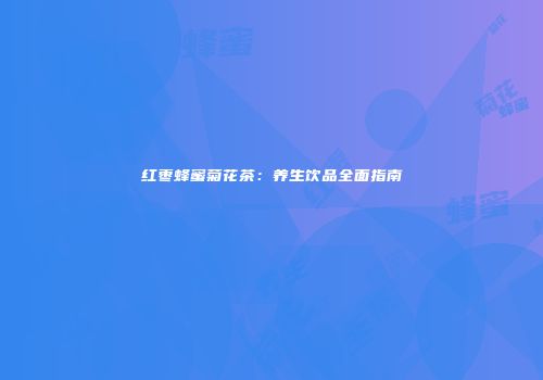 红枣蜂蜜菊花茶：养生饮品全面指南