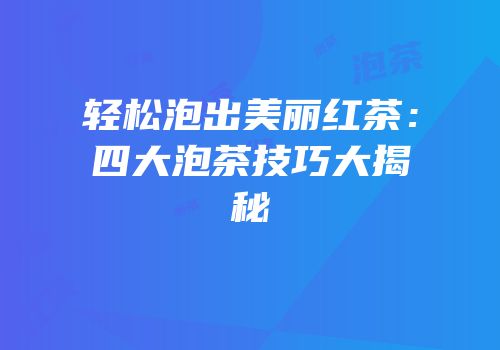轻松泡出美丽红茶：四大泡茶技巧大揭秘