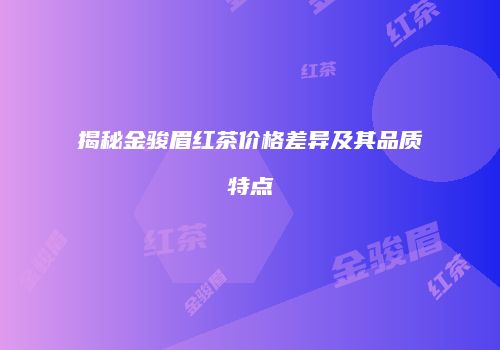 揭秘金骏眉红茶价格差异及其品质特点