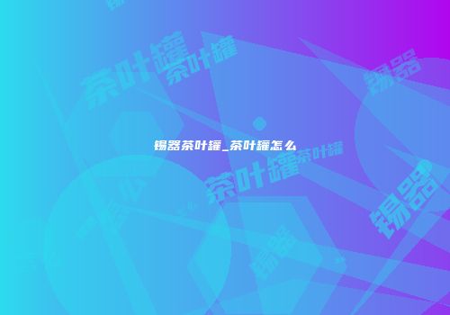 锡器茶叶罐_茶叶罐怎么