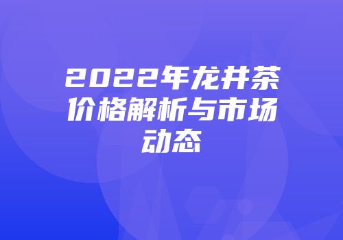 2022年龙井茶价格解析与市场动态