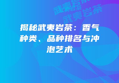 揭秘武夷岩茶：香气种类、品种排名与冲泡艺术