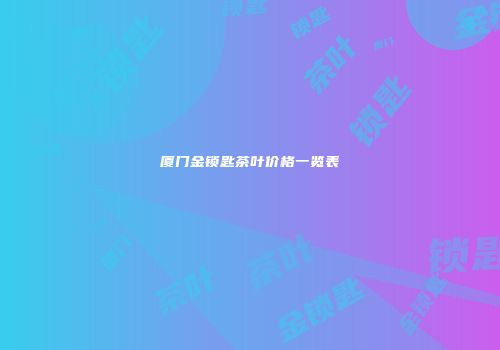厦门金锁匙茶叶价格一览表