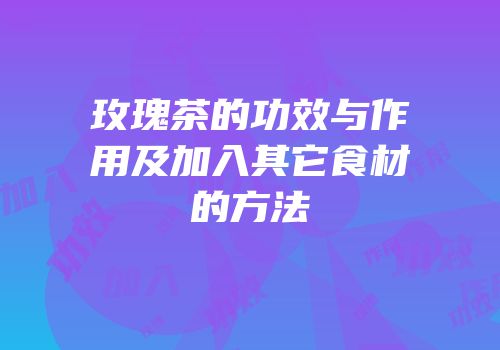 玫瑰茶的功效与作用及加入其它食材的方法